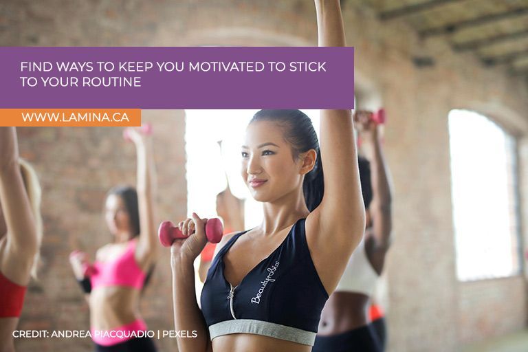 Find ways to keep you motivated to stick to your routine