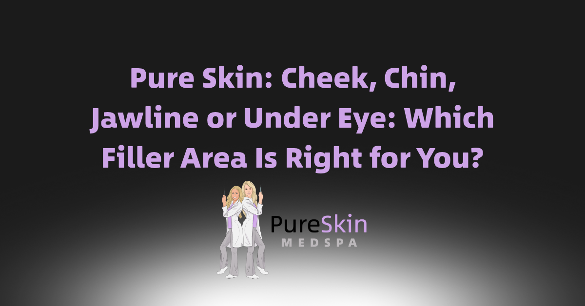 Pure Skin Medspa ad: “Cheek, Chin, Jawline or Under Eye: Which Filler Area Is Right for You?”
