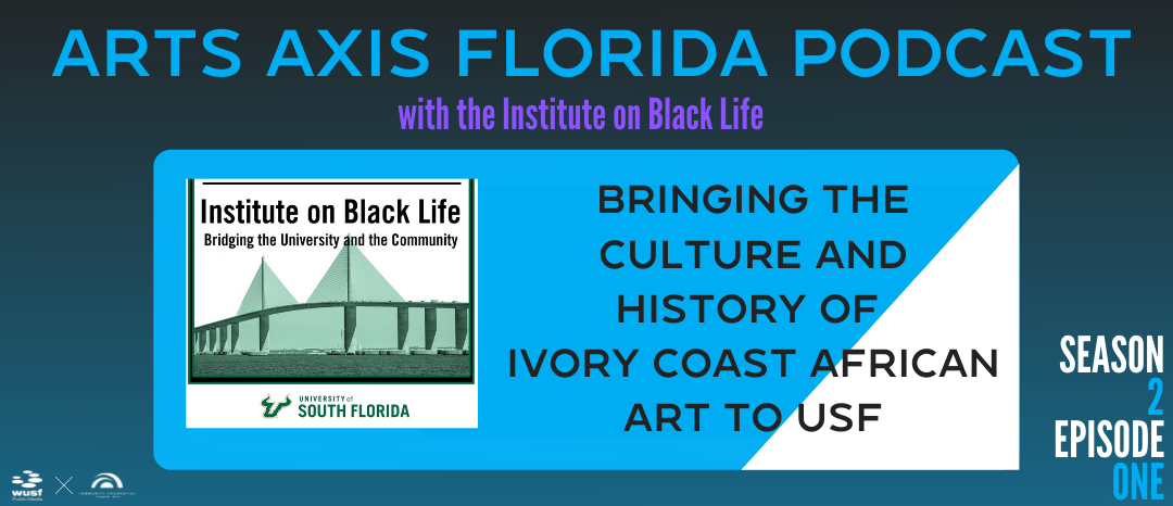 Podcast cover art: Arts Axis Florida. Featuring the Institute on Black Life, discussing Ivory Coast African art at USF.