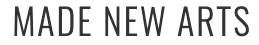 MADE NEW ARTS in a sans-serif font.