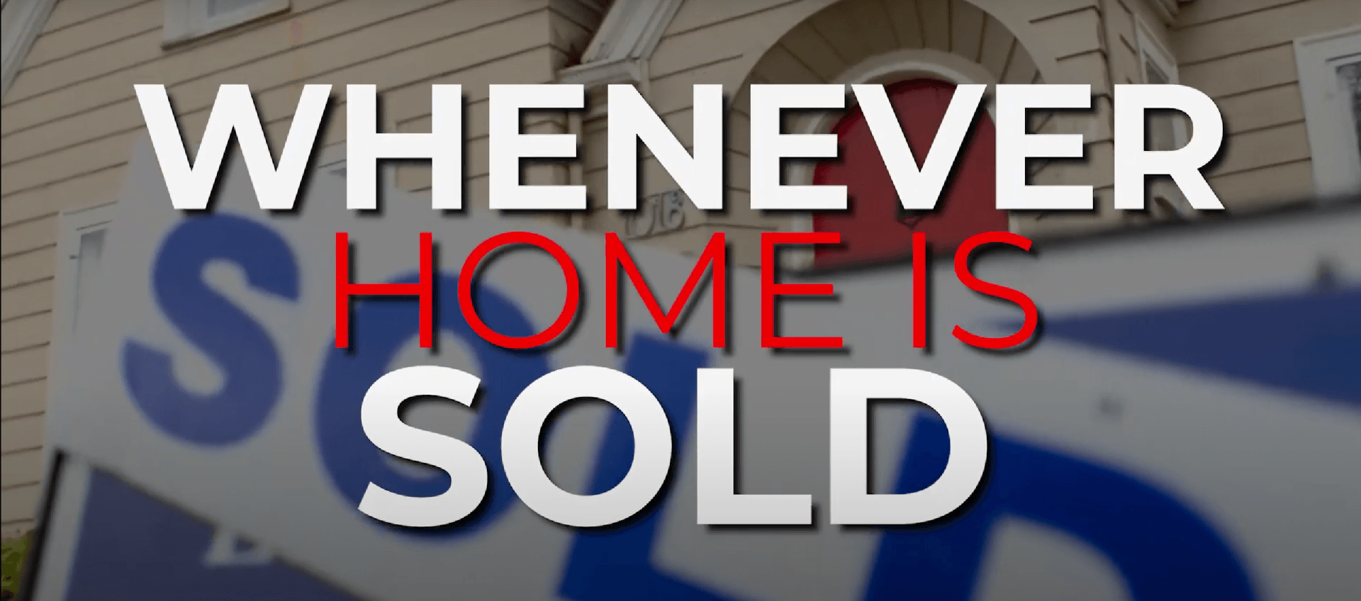 Text reading “WHENEVER HOME IS SOLD” over a blurred real estate sign background