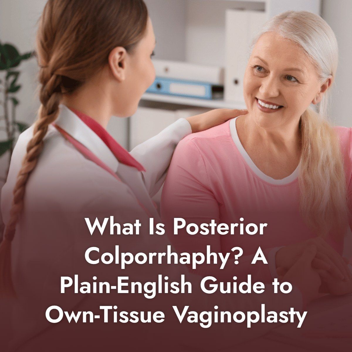 What Is Posterior Colporrhaphy? A Plain-English Guide to Own-Tissue Vaginoplasty