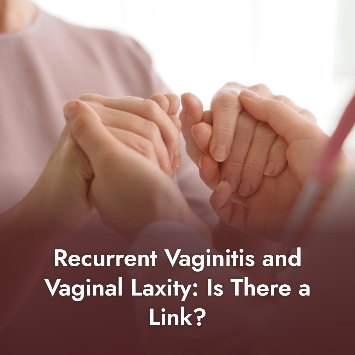 Doctor holding a patient's hands while discussing recurrent vaginitis and vaginal laxity