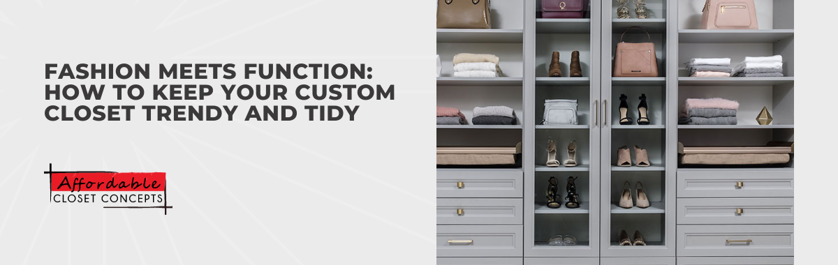 Fashion Meets Function: How to Keep Your Custom Closet Trendy and Tidy