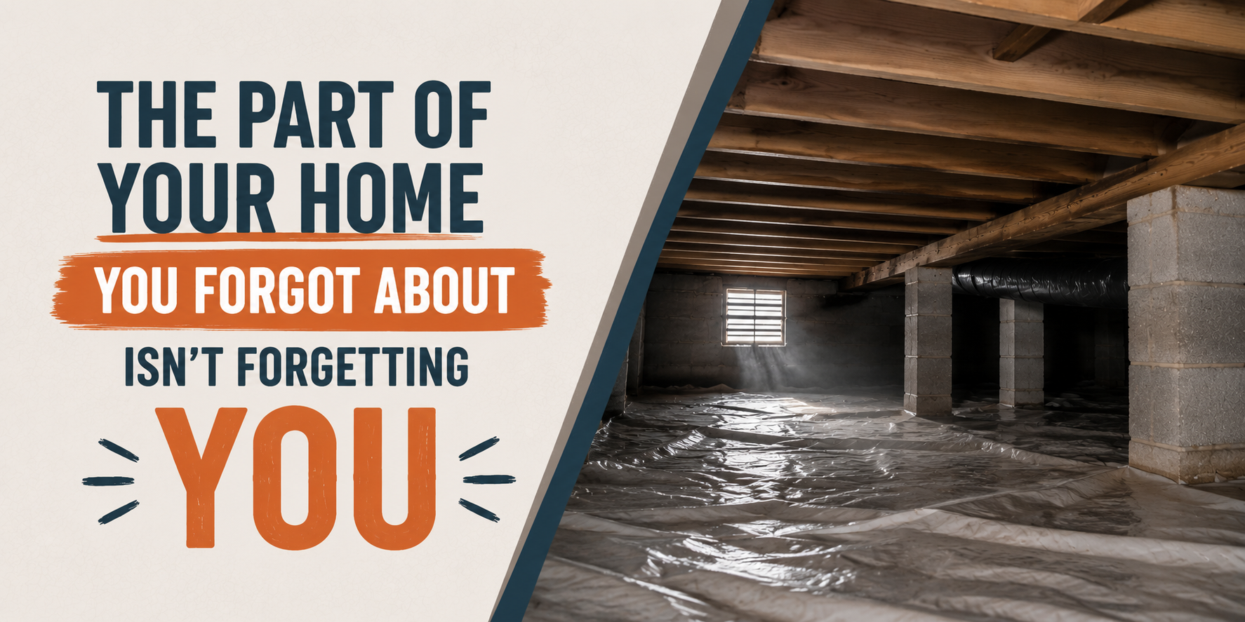 Flooded crawlspace under a house with text: “The part of your home you forgot about isn’t forgetting you.”