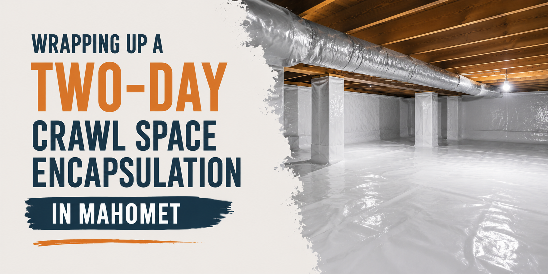 Crawl space encapsulation in progress, with white vapor barrier and orange text reading “Two-Day Crawl Space Encapsulation in Mahomet.”