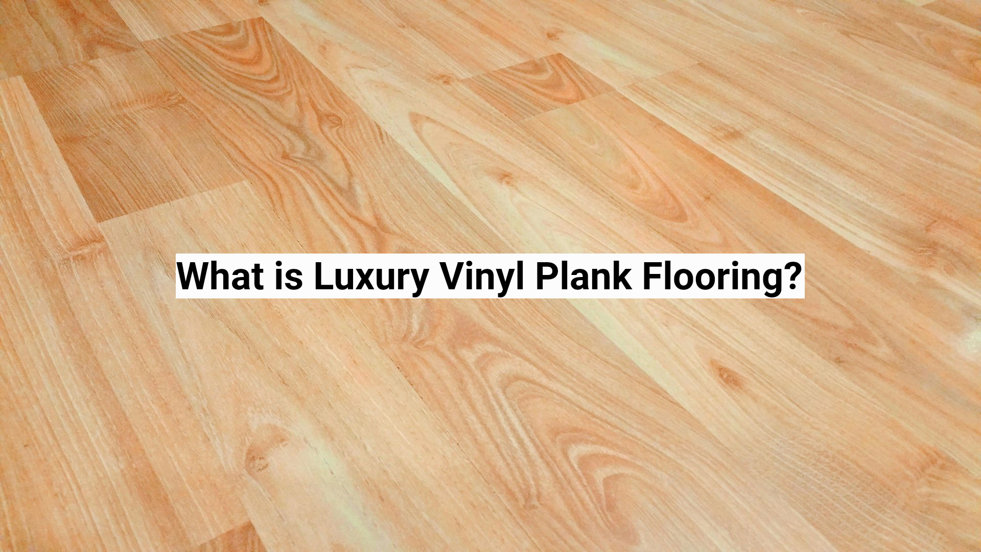 Wood-look vinyl plank flooring with text reading “What is Luxury Vinyl Plank Flooring?”
