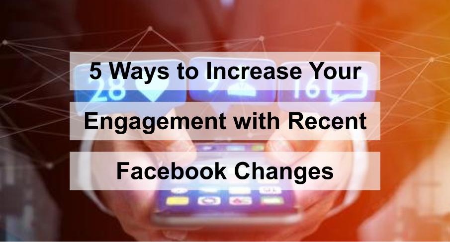 5 Ways to Increase Your Engagement with Recent Facebook Changes