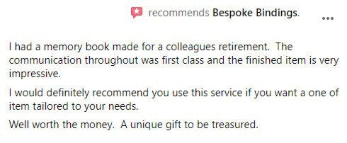 A customer has given positive feedback.
I had a memory book made for a colleagues retirement. The communication throughout was first class and the finished item is very impressive. I would definitely recommend you use this service if you want a one off item tailored to your needs. Well worth the money. A unique gift to be treasured.