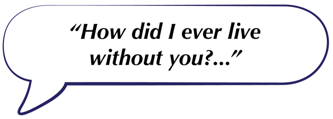 Speech bubble with the text, “How did I ever live without you?...”