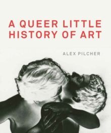 Book cover reading “A Queer Little History of Art” by Alex Pilcher, with two black-and-white figures embracing