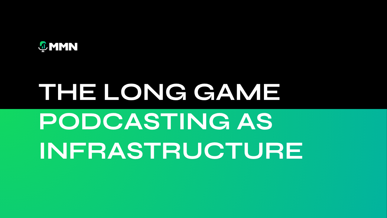 Black and green title card reading “The Long Game: Podcasting as Infrastructure” with MHN logo