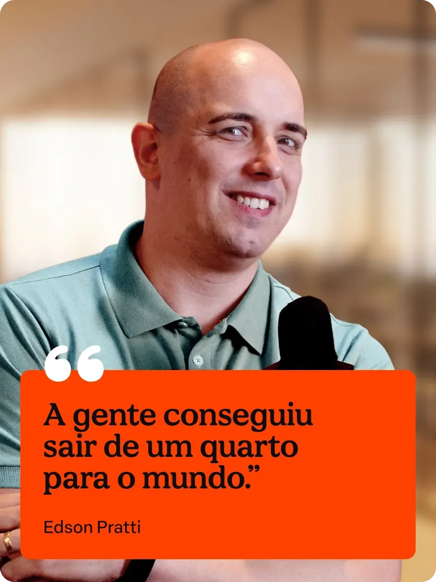 A gente conseguiu sair de um quarto para o mundo.

Edson Pratti