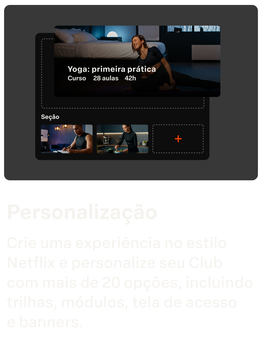 Personalização
Crie uma experiência no estilo Netflix e personalize seu Club  com mais de 20 opções, incluindo trilhas, módulos, tela de acesso  e banners.