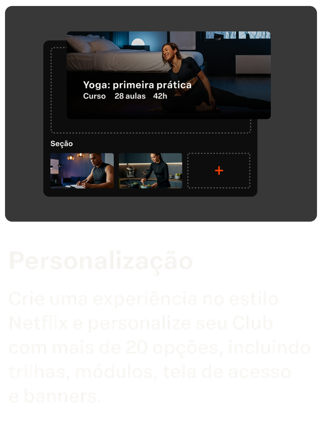 Personalização
Crie uma experiência no estilo Netflix e personalize seu Club  com mais de 20 opções, incluindo trilhas, módulos, tela de acesso  e banners.