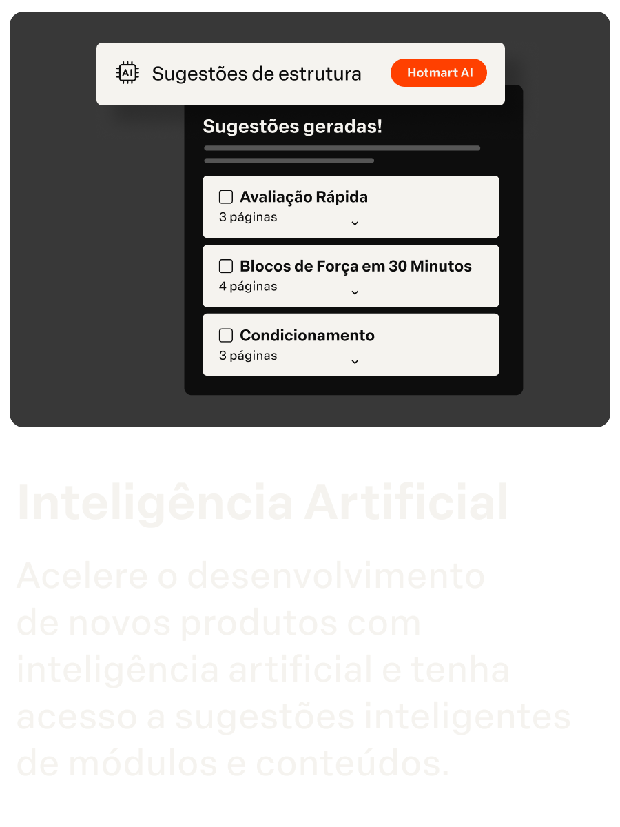 Inteligência Artificial
Acelere o desenvolvimento  de novos produtos com inteligência artificial e tenha acesso a sugestões inteligentes de módulos e conteúdos.