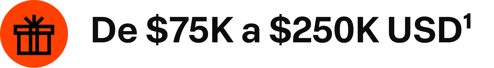 Ícone de presente laranja ao lado do texto que diz “De $75 mil a $250 mil USD¹”