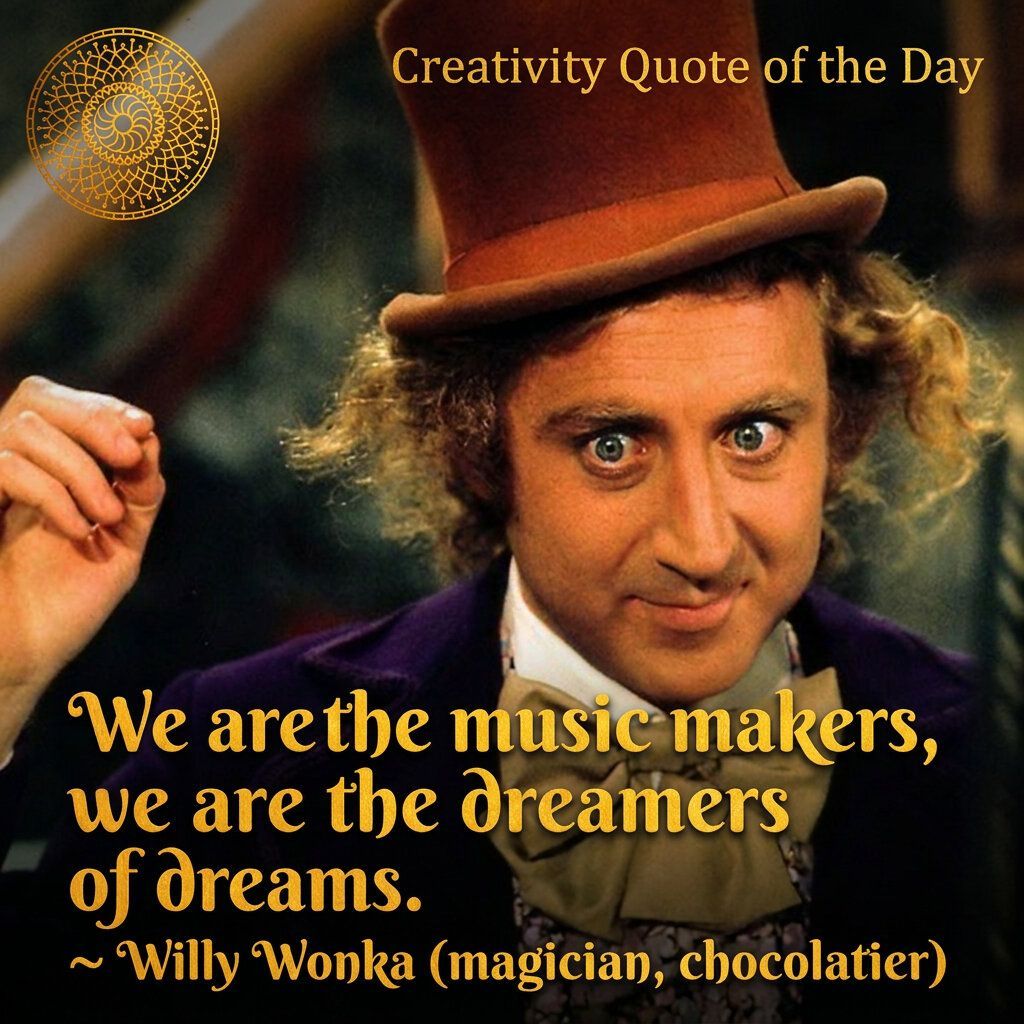“We are the music makers, we are the dreamers of dreams.” ⁓ Willy Wonka (magician, chocolatier)
