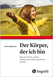 Adrian Mühlebach: Der Körper, der ich bin: Was wir durch unsere Körperwahrnehmung lernen können.
