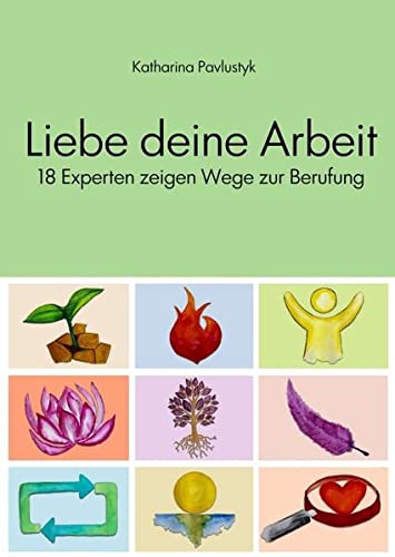 Katharina Pavlustyk: 18 Experten zeigen Wege zur Berufung. Katharina Pavlustyk: Liebe deine Arbeit. 18 Experten zeigen Wege zur Berufung.