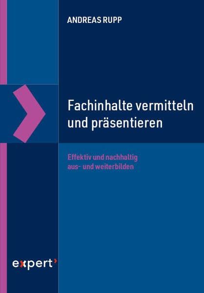 Andreas Rupp: Fachinhalte vermitteln und präsentieren. Effektiv und nachhaltig aus- und weiterbilden.
