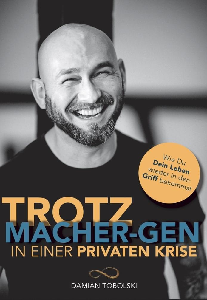 Damian Tobolski: Trotz Macher-Gen in einer privaten Krise. Wie du dein Leben wieder in den Griff bekommst.