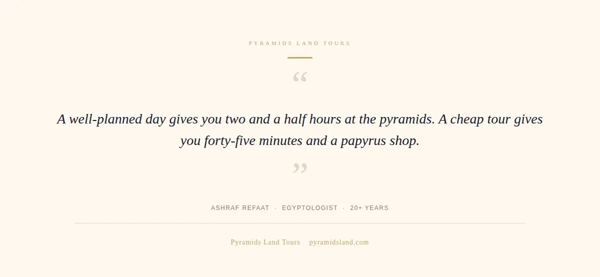 Quote by Ashraf Refaat: A well-planned day gives you two and a half hours at the pyramids. A cheap tour gives you forty-five minutes and a papyrus shop.