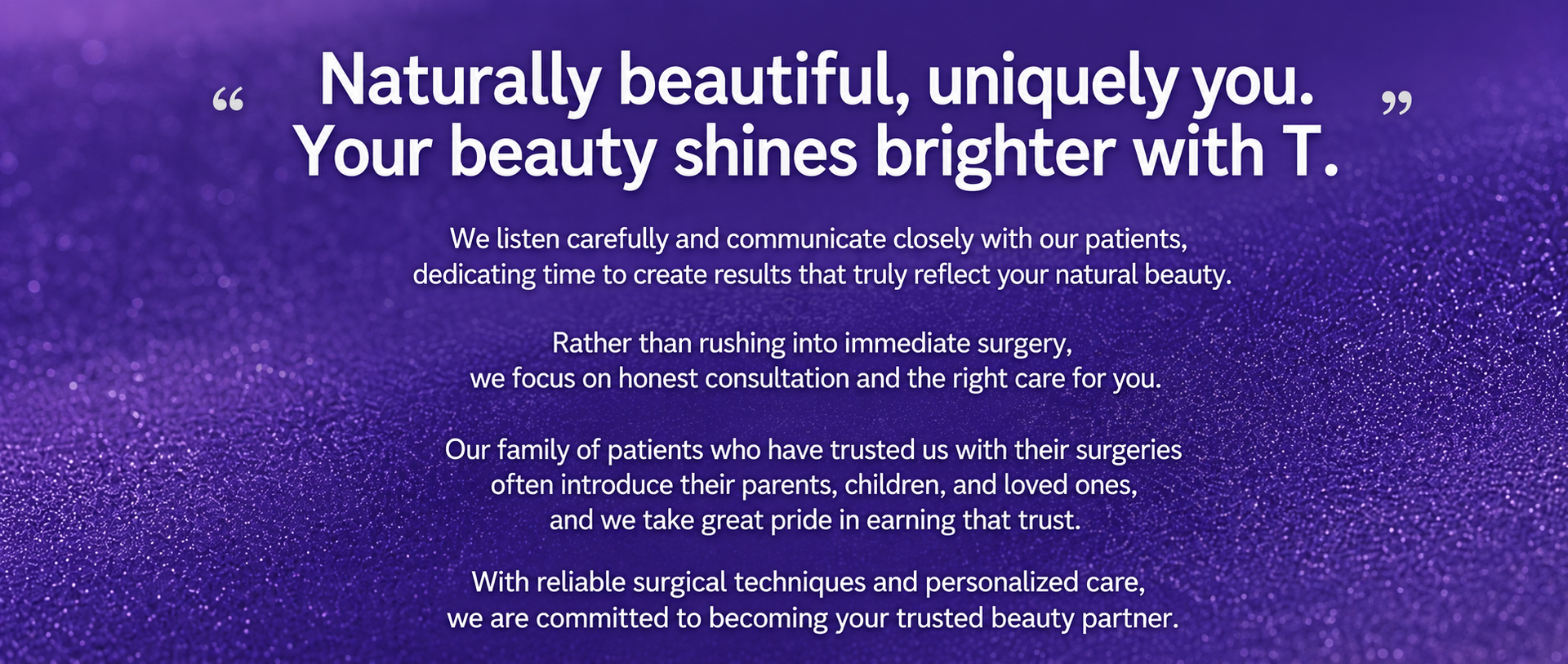 Naturally beautiful, uniquely you. Your beauty shines brighter with T.