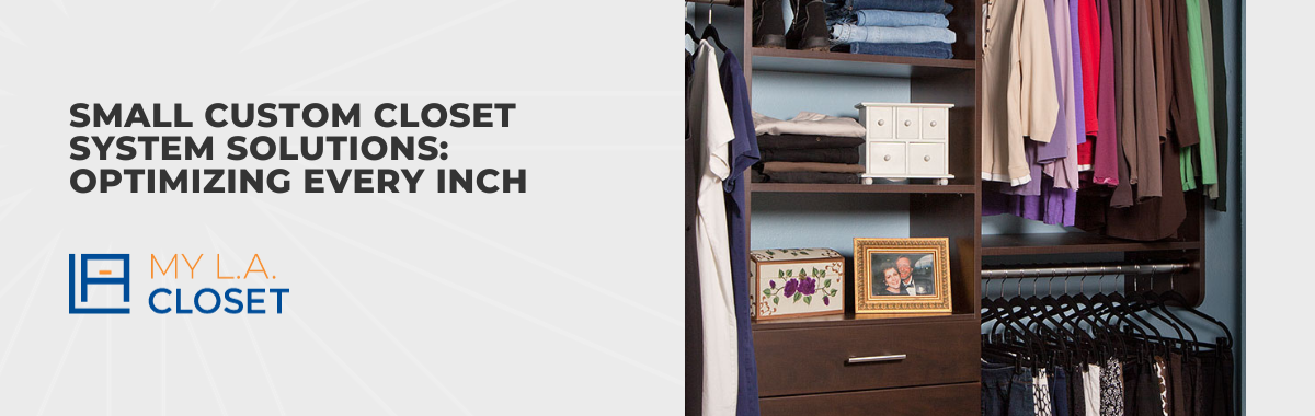 Small Custom Closet System Solutions: Optimizing Every Inch