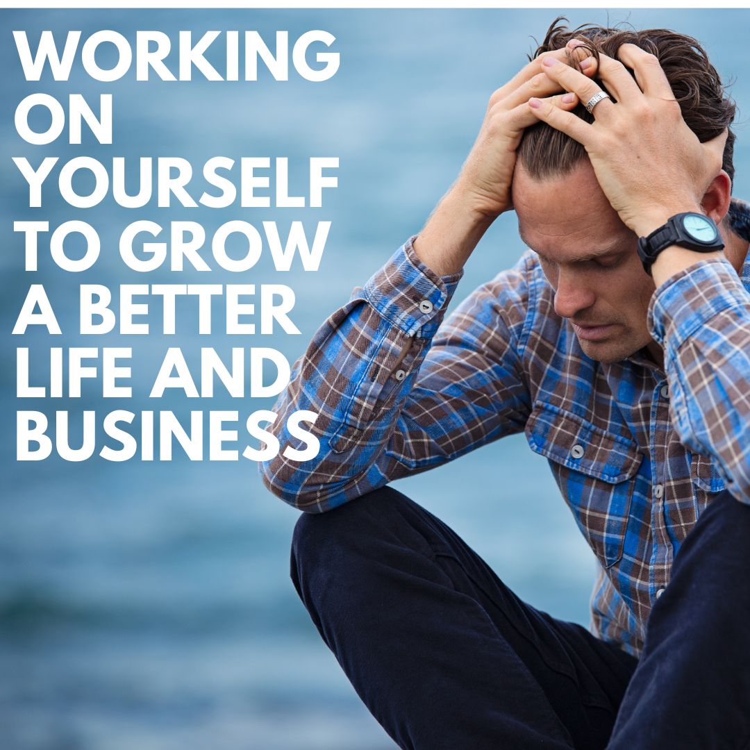 Working On Yourself To Grow A Better Life And Business