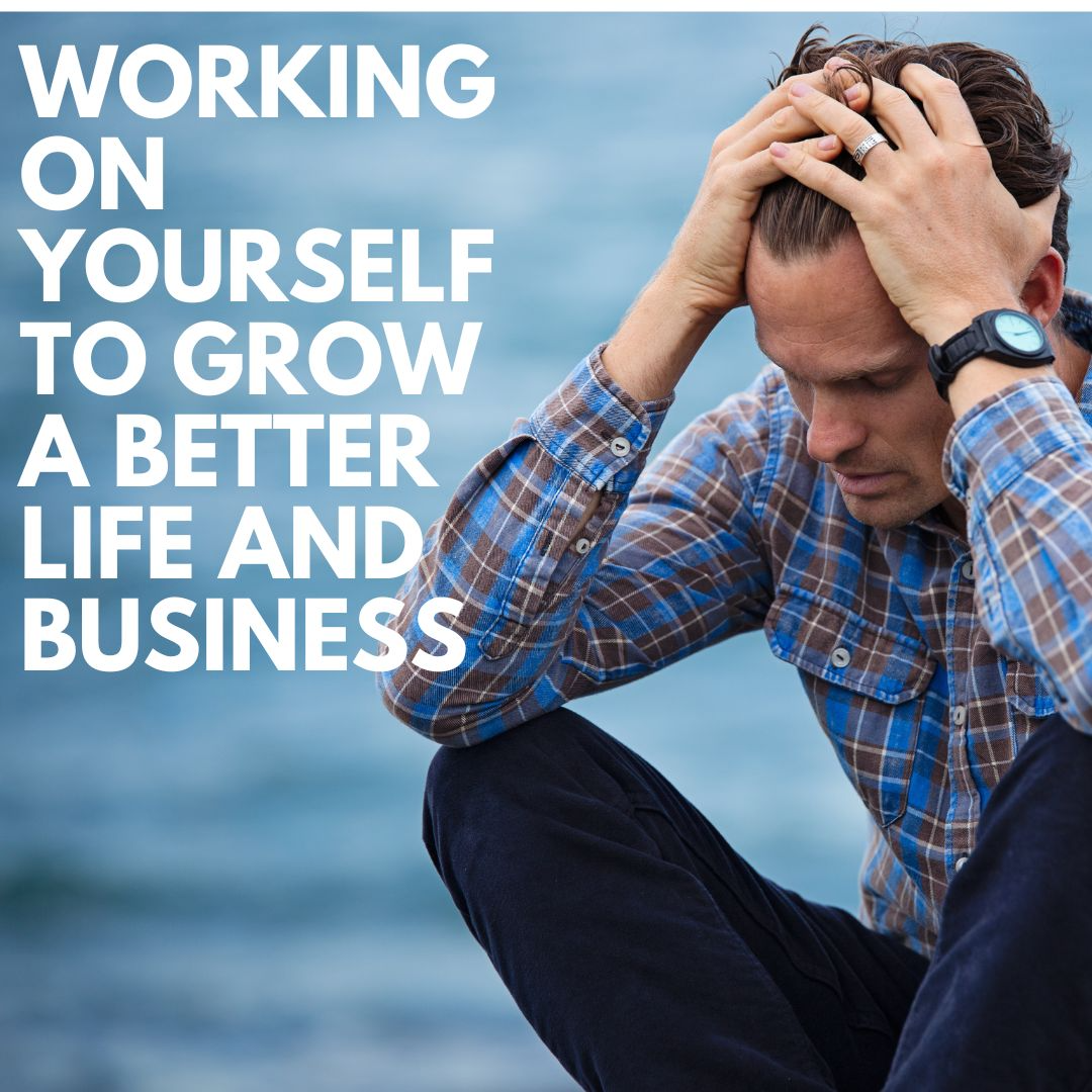 Working On Yourself To Grow A Better Life And Business