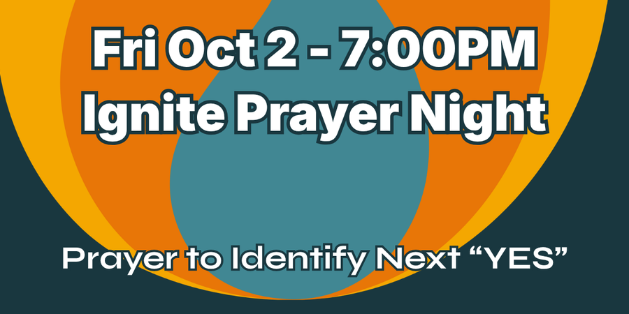 Fri Oct 2, 7:00 PM Ignite Prayer Night; prayer to identify next “YES” on blue and orange graphic
