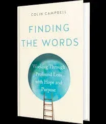 Finding the words by colin campbell is a book about working through profound loss with hope and purpose.