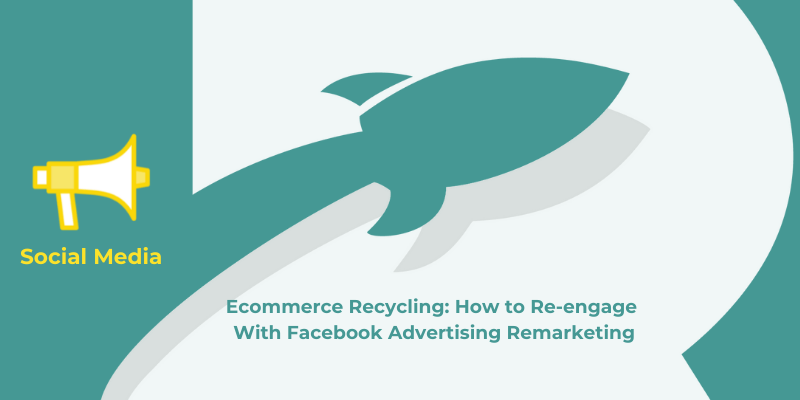 Ecommerce Recycling: How to Re-engage With Facebook Advertising Remarketing