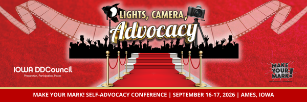 Promotional banner for the 2026 Make Your Mark! Self‑Advocacy Conference. The design features a red carpet leading toward a cheering crowd of silhouetted figures, with gold stanchions and a film strip looping across the top. The headline reads “Lights, Camera, Advocacy” with a spotlight and camera icon. Text below includes “Iowa DD Council – Preparation, Participation, Power” and “Make Your Mark! Self‑Advocacy Conference | September 16–17, 2026 | Ames, Iowa.” The overall theme evokes a Hollywood premiere celebrating advocacy and empowerment.