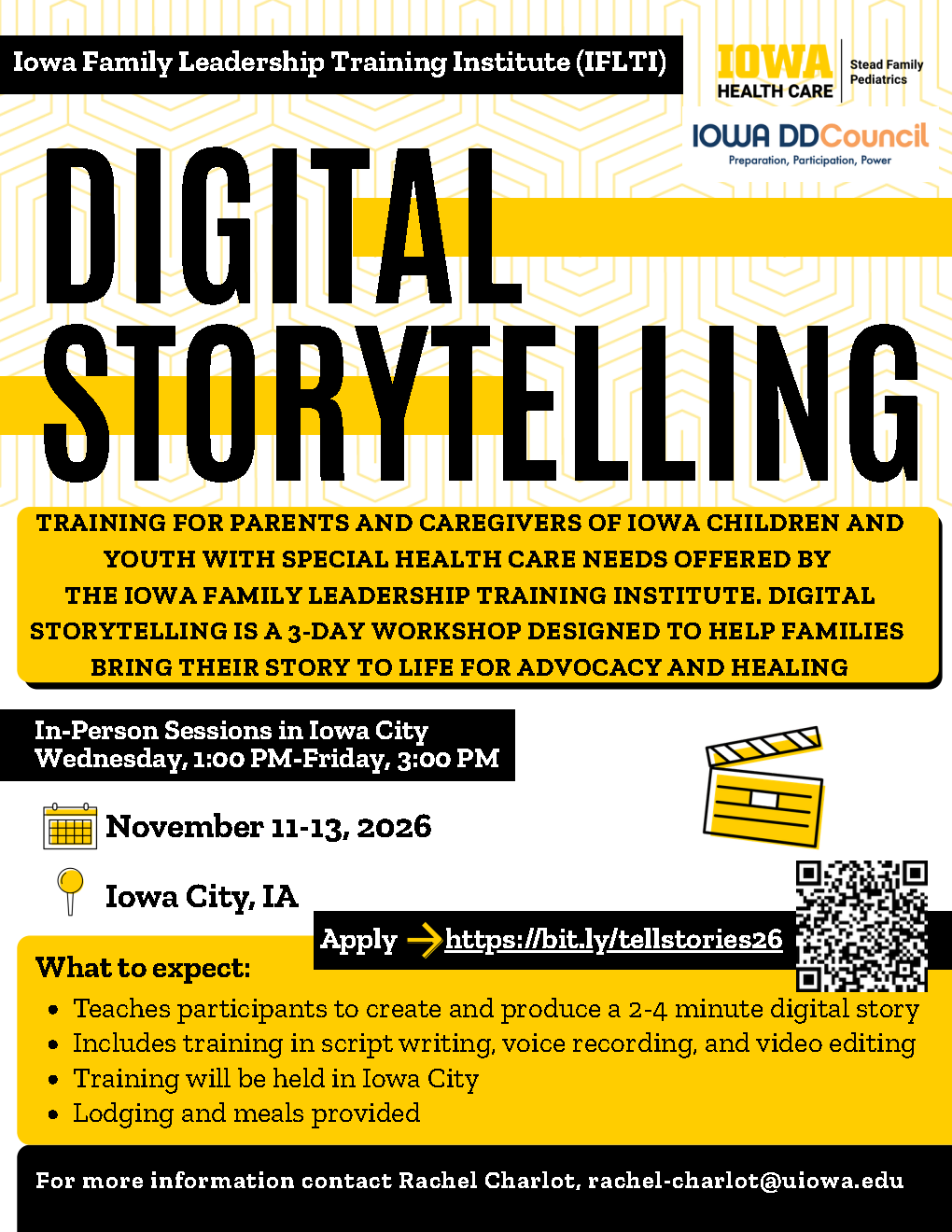 Promotional flyer for the Iowa Family Leadership Training Institute (IFLTI) event titled “Digital Storytelling.” The design features bold black and yellow text on a geometric yellow background with logos for Iowa Health Care – Stead Family Pediatrics and the Iowa DD Council. It announces a three‑day workshop for parents and caregivers of children and youth with special health care needs, held November 11–13, 2026, in Iowa City. The flyer lists that participants will learn to create 2–4‑minute digital stories with training in script writing, voice recording, and video editing. Lodging and meals are provided. A QR code and link (https://bit.ly/tellstories26) appear for applications, and contact information for Rachel Charlot at the University of Iowa is included.