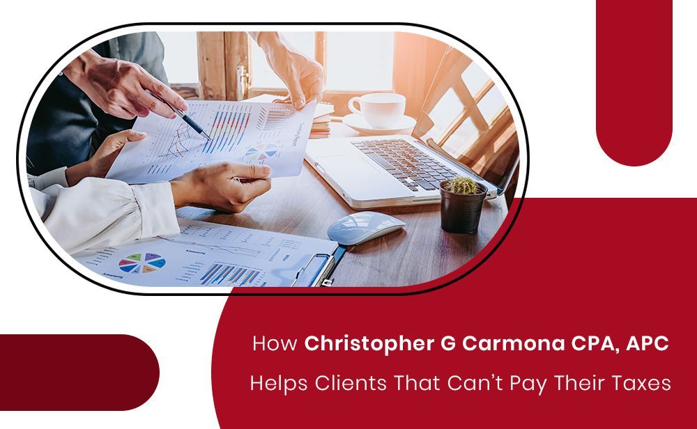 How Christopher G Carmona CPA, APC Helps Clients That Can’t Pay Their Taxes