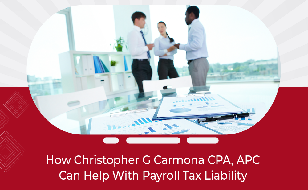 How Christopher G Carmona CPA, APC Can Help With Payroll Tax Liability