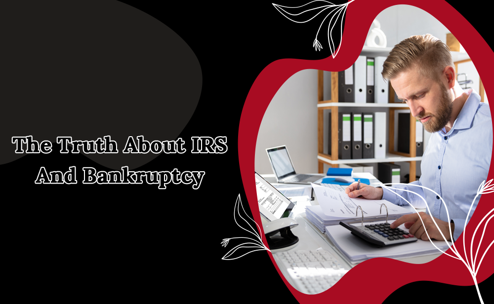 The Truth About IRS And Bankruptcy
