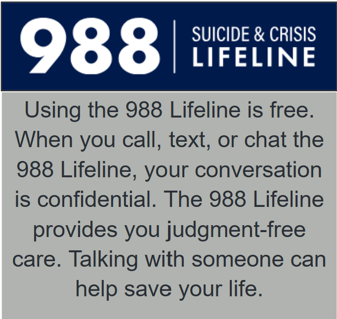 988 Suicide & Crisis Lifeline. Information about the free and confidential helpline. Talking can help save your life.