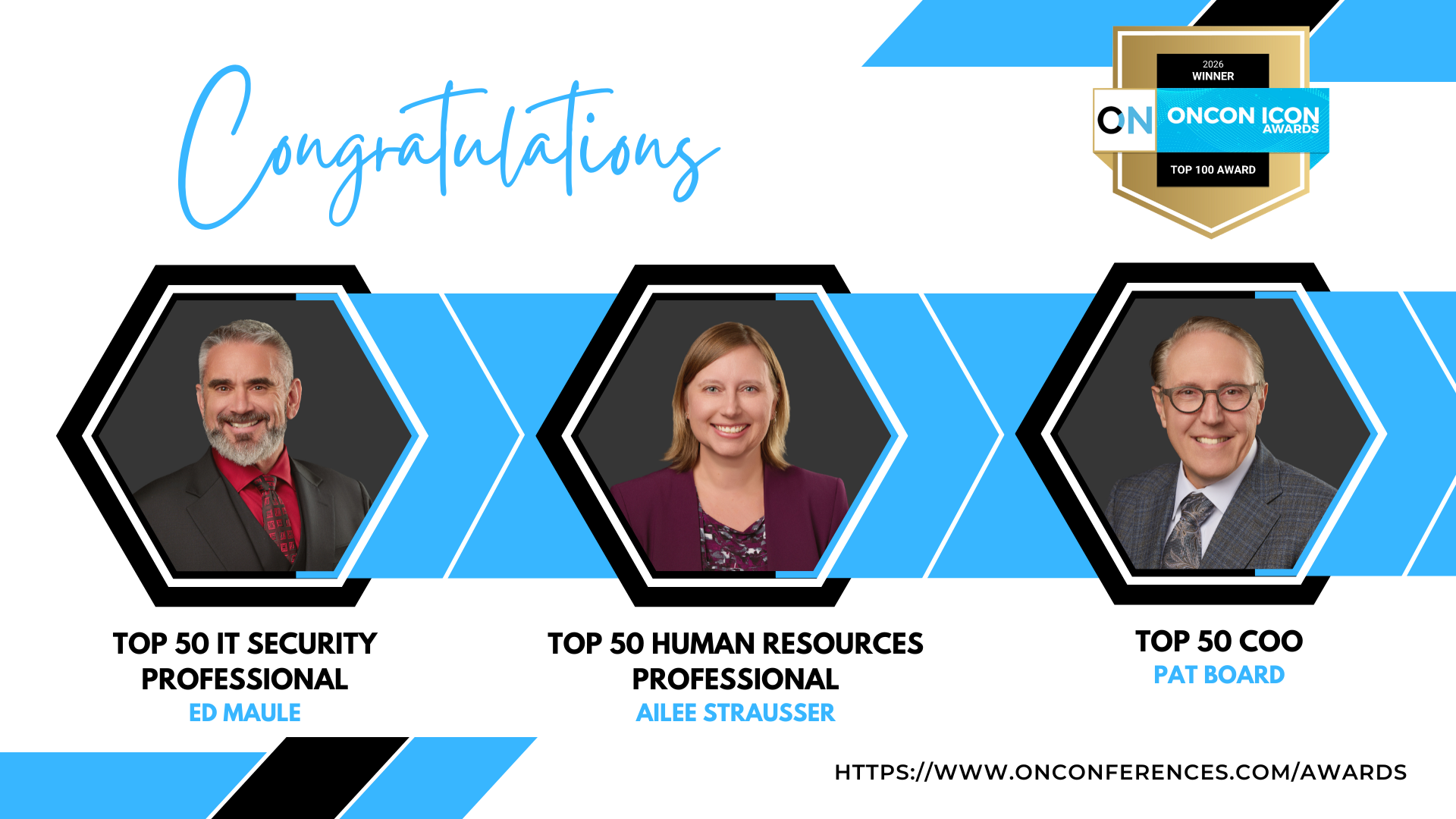 The following leaders were recognized this year for the OnCon Icon Awards:
Pat Board, Executive Vice President & Chief Operating Officer – Top 50 COO
Ed Maule, Chief Information Officer – Top 50 IT Security Professional
Ailee Strausser, Vice President of Human Resources – Top 50 Human Resources Professional