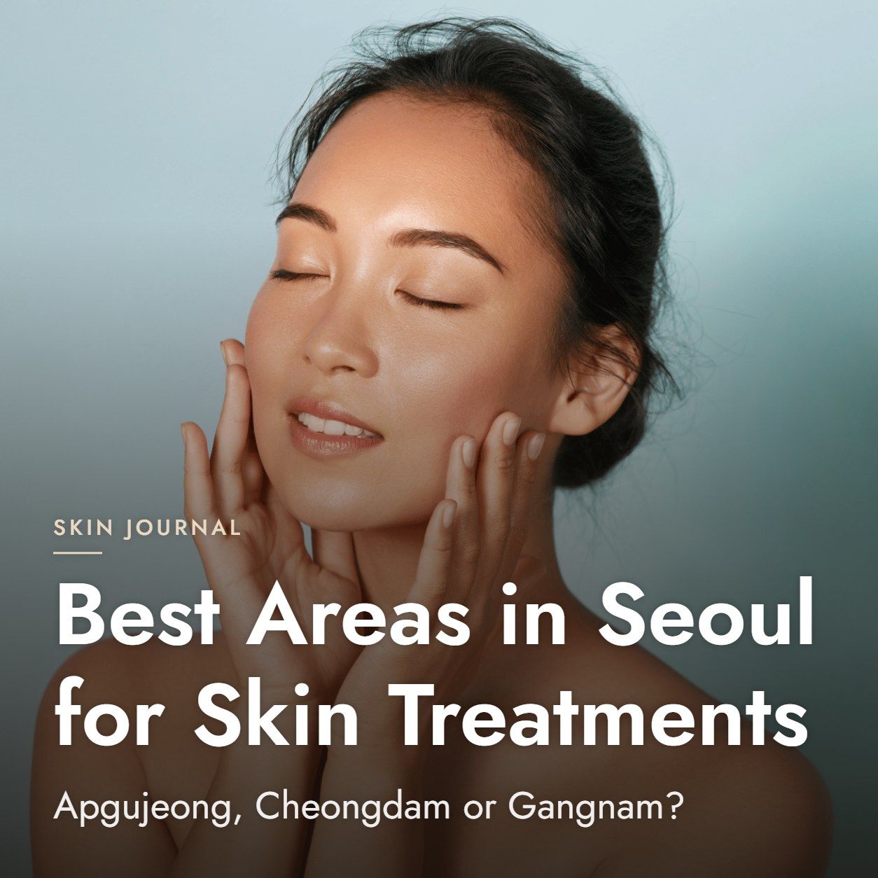 Best Areas in Seoul for Skin Treatments: Apgujeong, Cheongdam or Gangnam?