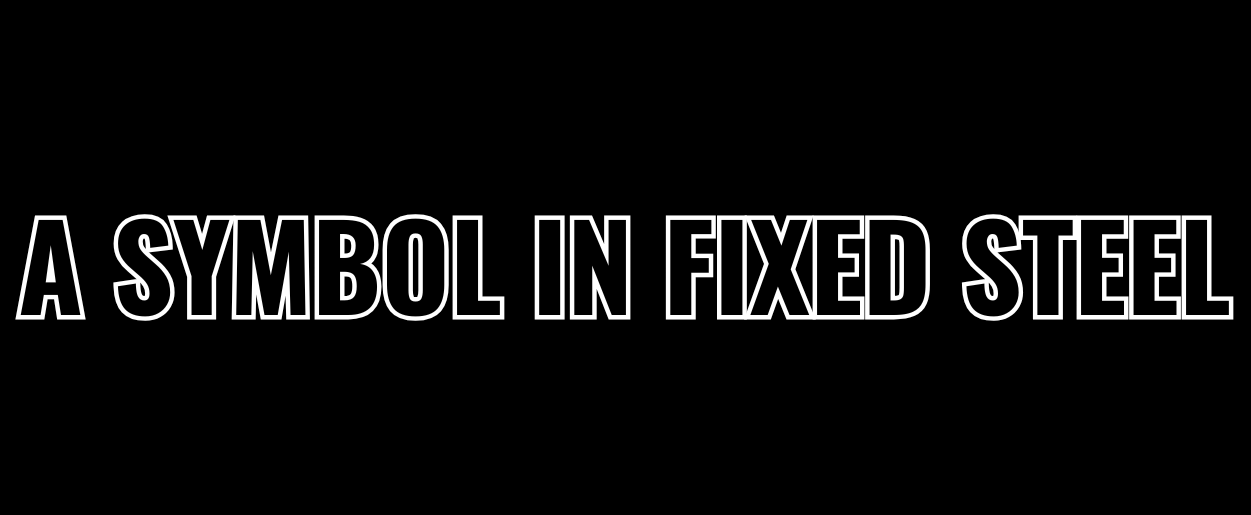 White outlined text on a black background reads “A SYMBOL IN FIXED STEEL.”