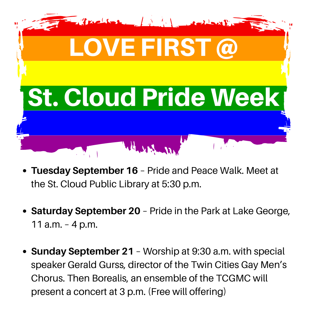Love First @ St. Cloud Pride Week 3 events, Pride and Peace Walk September 16, Pride in the Park September 20, Special Speaker in worship September 21 Gerald Gurss, director of the Twin Cities Gay Men's Chorus