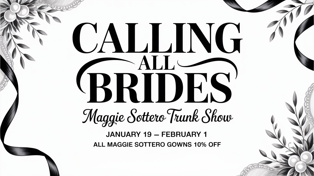 Calling all brides: Maggie Sottero Trunk Show, Jan. 19–Feb. 1, with floral black-and-white frame
