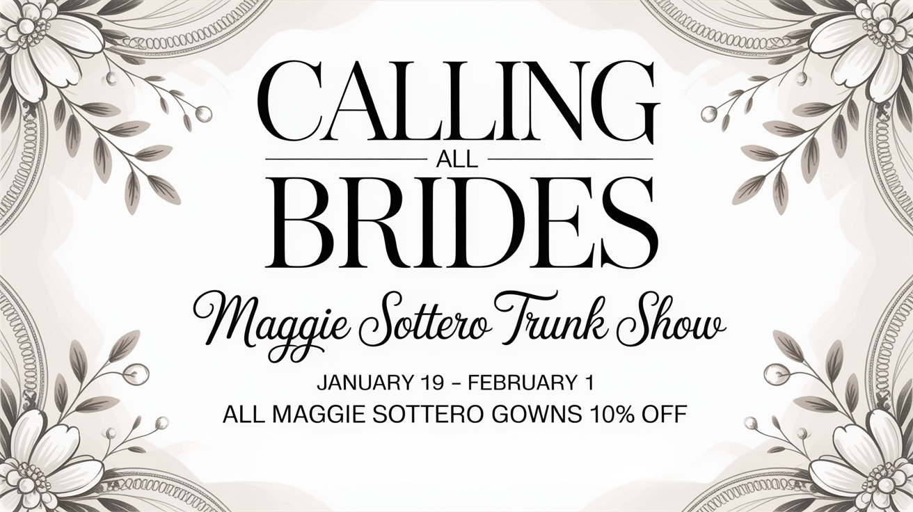 Calling all brides: Maggie Sottero trunk show, January 13–February 1, with 10% off all Maggie Sottero gowns.