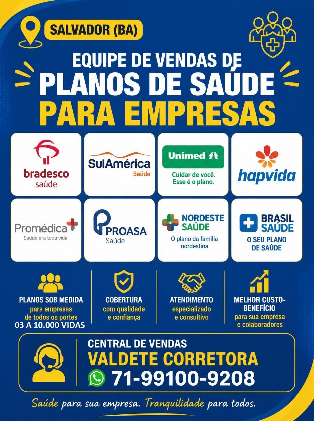 Telefone 71-99986-9102 Equipe de Vendas de Planos de Saude (Amil), (Unimed), (SulAmerica), (HapVida), (Bradesco Saude), (Boa Saude), (Hospitalar Saude), (Seguros Unimed), (Atitude Saude), (Ampla Saude), (Blue Saude). Telefone 71-99986-9102 Equipe de Vendas de Planos de Saude para Pequenas, Médias, Grandes Empresas, ValConsultora Corretora de Seguros, HapVida, Bradesco Saúde Empresarial Unimed,Corretor Plano SulAmerica Odonto, Corretor Plano de Saude SulAmerica Saude, Corretor Plano de Saude Bradesco Saude, Corretor Plano Odontologico Bradesco Dental, Corretor Plano de Saude Unimed, Corretor Plano de Saude Unimed Nacional, Corretor Plano de Saude Hapvida, Hapvida Corretor Vendas, Hapvida Corretor Salvador, Telefone Corretor Promedica, Telefone Corretor Select Saude, Telefone Corretor Nordeste Saude, Telefone Corretor Plano de Saude Ampla Saude, Telefone Corretor Proasa Saude, Telefone Corretor Plano de Saude Blue Bahia, Telefone Corretor Plano de Saude SB Saude, Telefone Corretor Plano de Saude Brasil Saude, Telefone Corretor Plano de Saude para Empresa, Telefone Correto Planos de Saude para Empresas, Telefone Corretor Plano de Saude Empresarial, Telefone ValCorretora Plano de Saude, Teleone ValConsultora Planos de Saude, Telefone Corretores Planos de Saude.
Corretora Vendas de Planos de Saude: As opções. Plano de Saude Individual, Planos de Saude Adesão Individual por Categoria Profissional, Planos de Saude para MEI, Planos de Saude PME, Planos de Saude Empresariais, Planos de Saude Corporativos, Planos de Saude Adesão por Categoria Empresarial