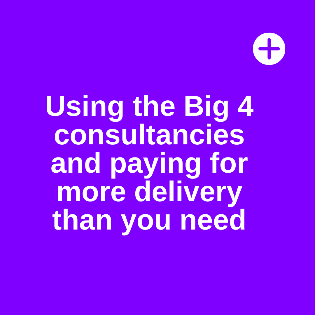Using the big 4 consultances and paying for more delivery than you need