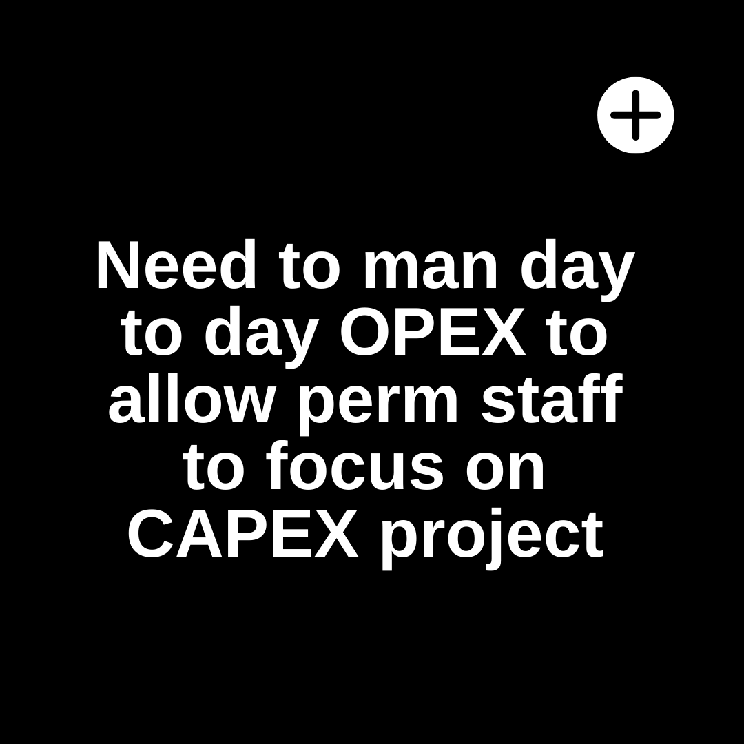 A black background with white text that says `` need to man day to day opex to allow perm staff to focus on capex project ''