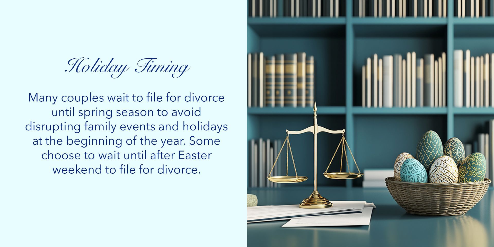 Many couples wait to file for divorce until spring season to avoid disrupting family events and holidays at the beginning of the year. Some choose to wait until after Easter weekend to file for divorce.